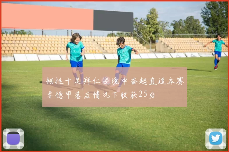韧性十足拜仁逆境中奋起直追本赛季德甲落后情况下收获25分