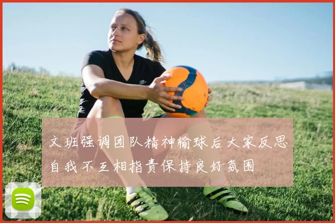 文班强调团队精神输球后大家反思自我不互相指责保持良好氛围