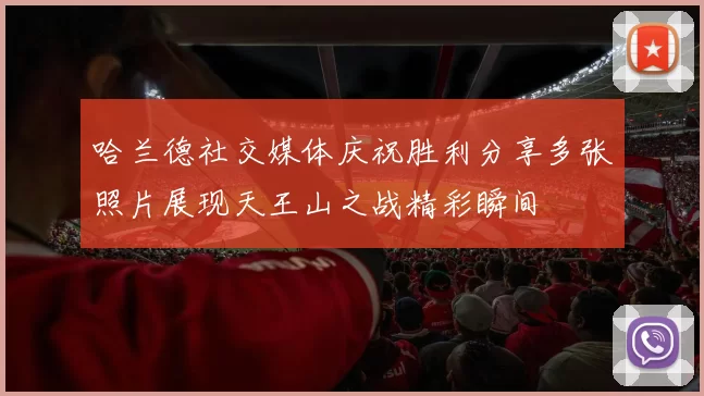 哈兰德社交媒体庆祝胜利分享多张照片展现天王山之战精彩瞬间