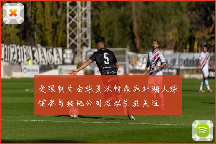 受限制自由球员沃特森亮相湖人球馆参与经纪公司活动引发关注