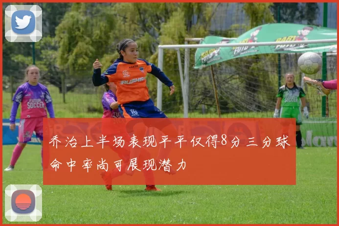 乔治上半场表现平平仅得8分三分球命中率尚可展现潜力