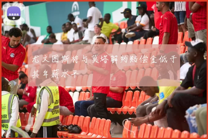 尤文图斯将与莫塔解约赔偿金低于其年薪水平
