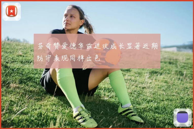 芬奇赞爱德华兹进攻成长显著近期防守表现同样出色