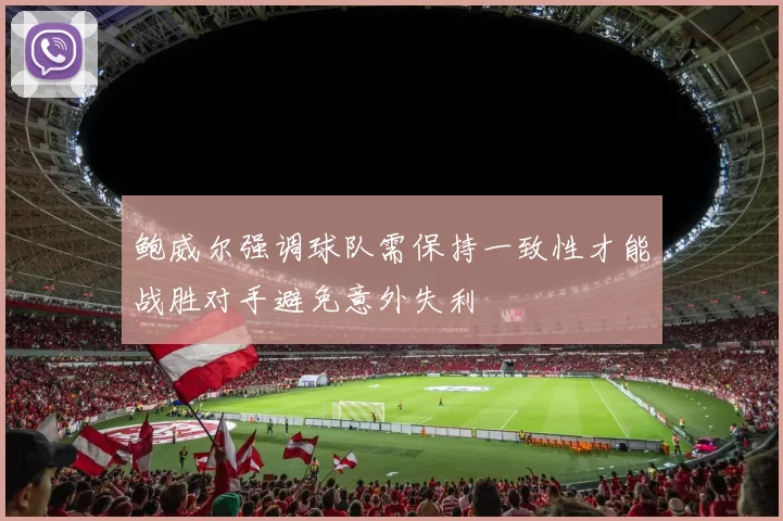鲍威尔强调球队需保持一致性才能战胜对手避免意外失利