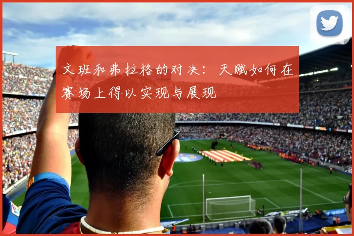 文班和弗拉格的对决：天赋如何在赛场上得以实现与展现