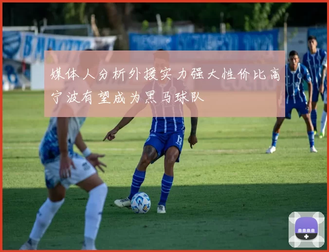 媒体人分析外援实力强大性价比高宁波有望成为黑马球队